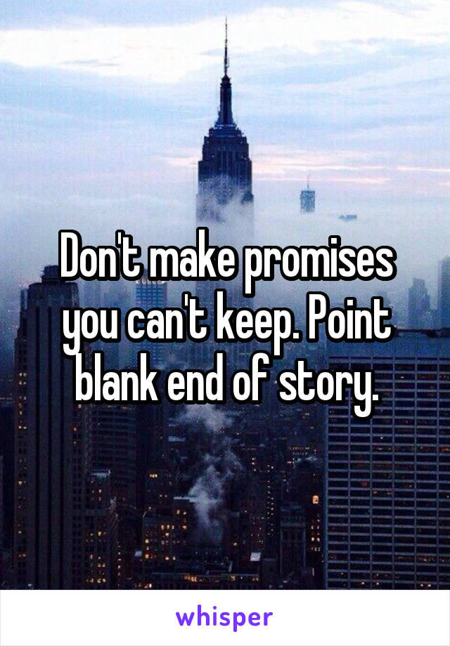 Don't make promises you can't keep. Point blank end of story.