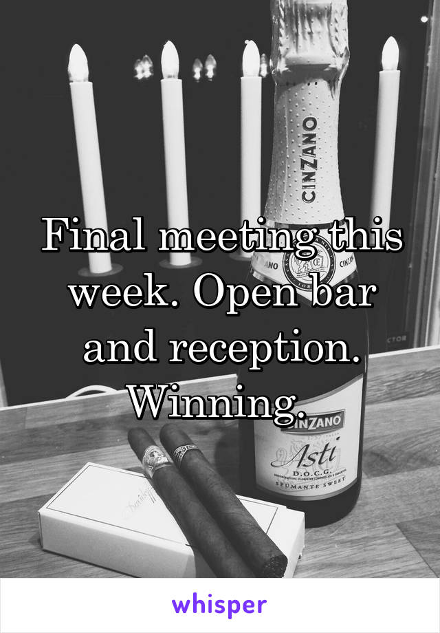 Final meeting this week. Open bar and reception. Winning. 