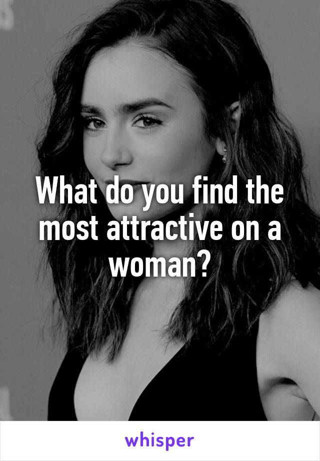 What do you find the most attractive on a woman?