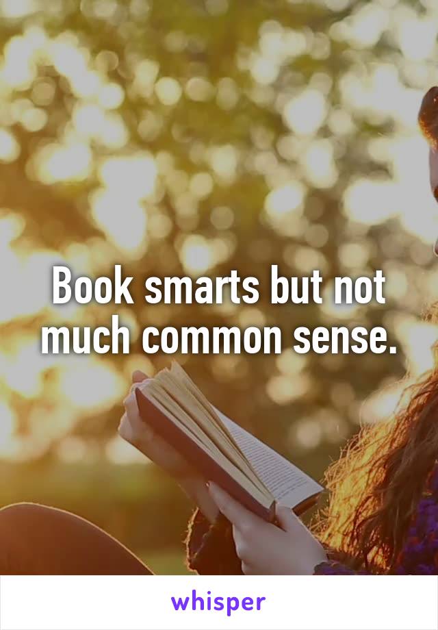 Book smarts but not much common sense.