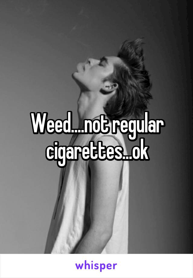 Weed....not regular cigarettes...ok