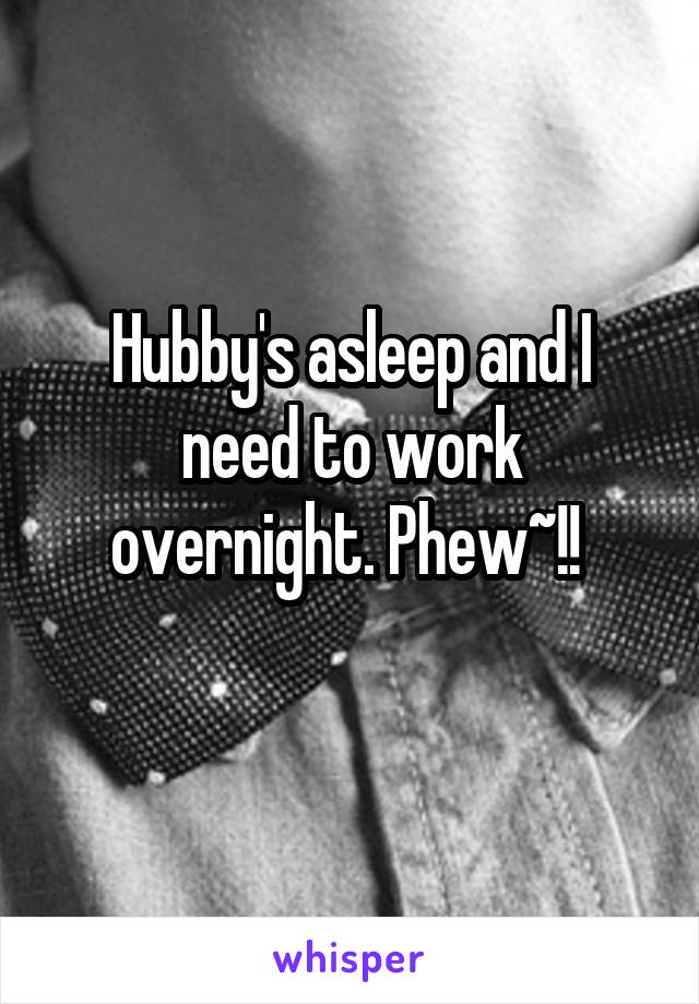 Hubby's asleep and I need to work overnight. Phew~!! 
