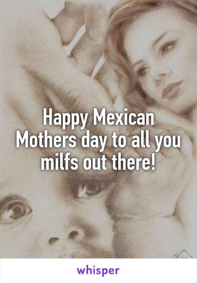 Happy Mexican Mothers day to all you milfs out there!