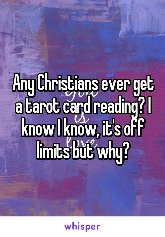 Any Christians ever get a tarot card reading? I know I know, it's off limits but why?