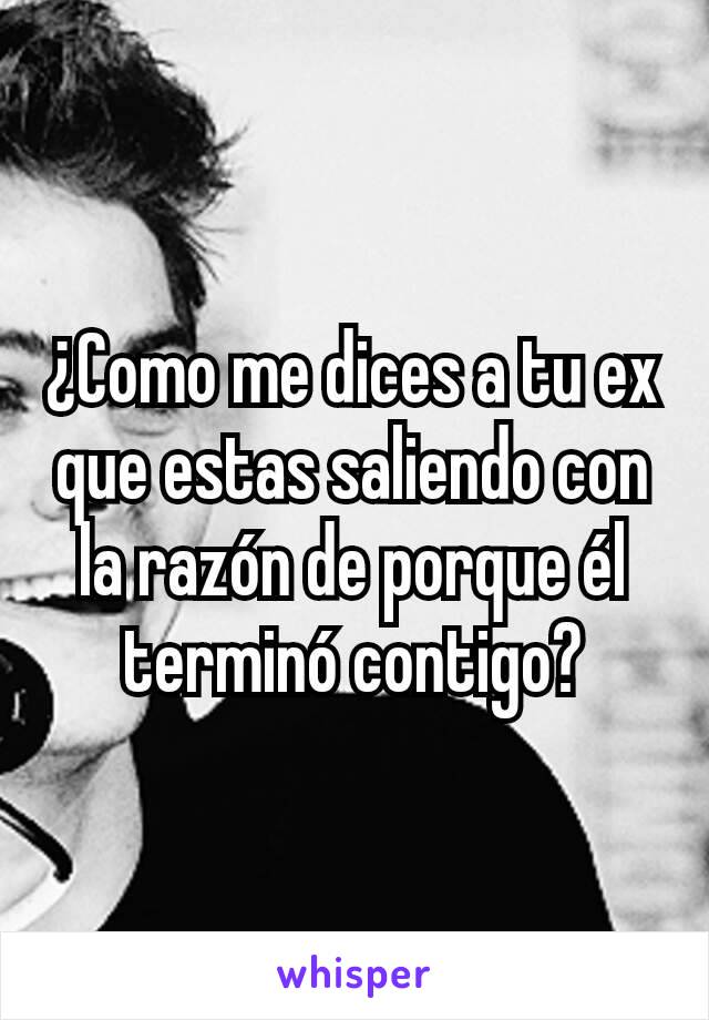 ¿Como me dices a tu ex que estas saliendo con la razón de porque él terminó contigo?