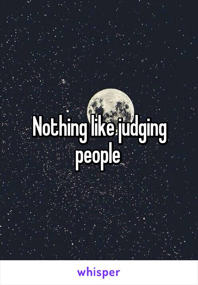 Nothing like judging people 
