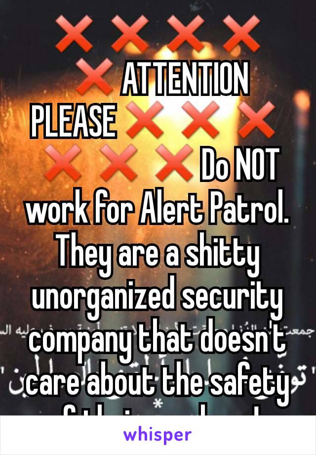 ❌❌❌❌❌ATTENTION PLEASE❌❌❌ ❌❌❌Do NOT work for Alert Patrol. They are a shitty unorganized security company that doesn't care about the safety of their workers! 