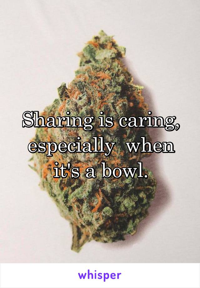 Sharing is caring, especially  when it's a bowl.