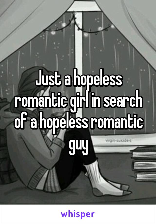 Just a hopeless romantic girl in search of a hopeless romantic guy