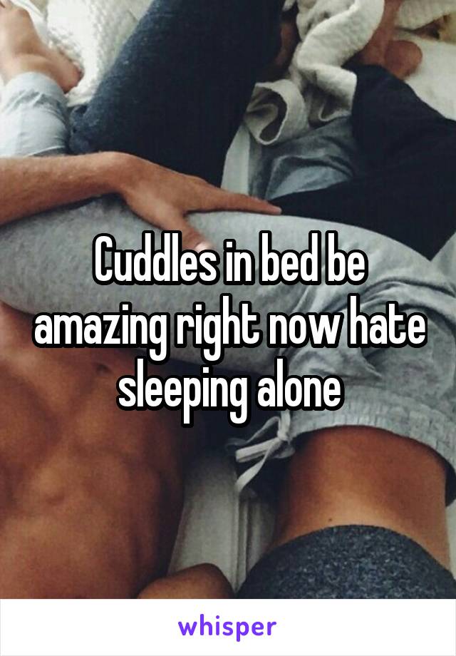 Cuddles in bed be amazing right now hate sleeping alone