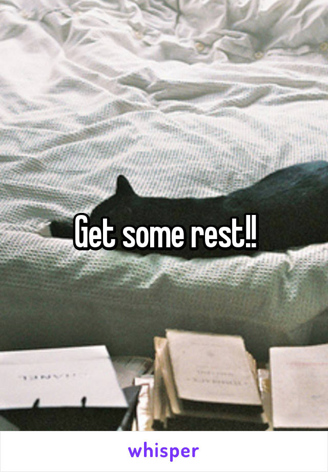 Get some rest!!