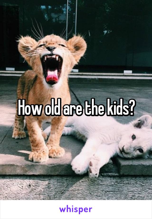 How old are the kids?