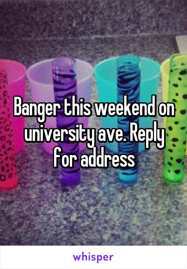 Banger this weekend on university ave. Reply for address