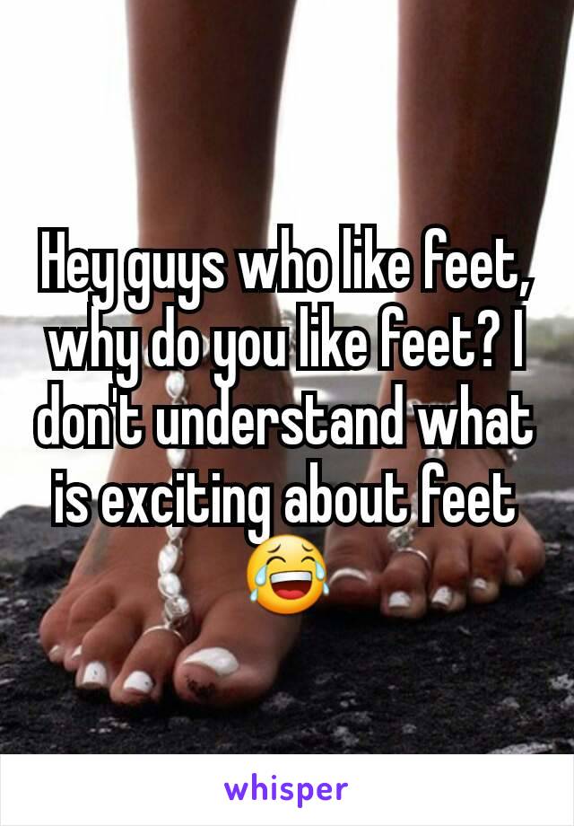 Hey guys who like feet, why do you like feet? I don't understand what is exciting about feet 😂