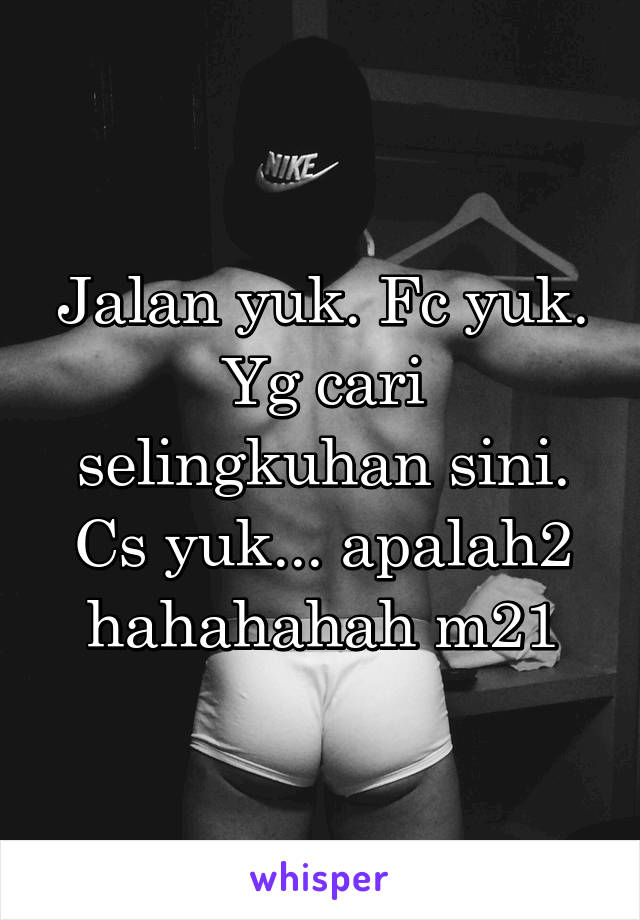 Jalan yuk. Fc yuk. Yg cari selingkuhan sini. Cs yuk... apalah2 hahahahah m21