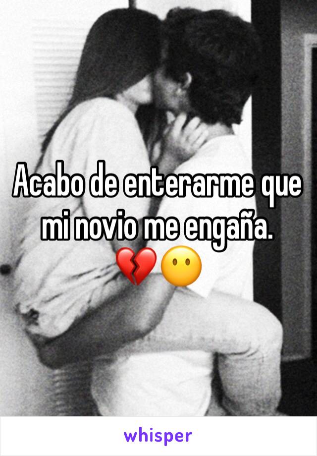 Acabo de enterarme que mi novio me engaña.  
💔😶