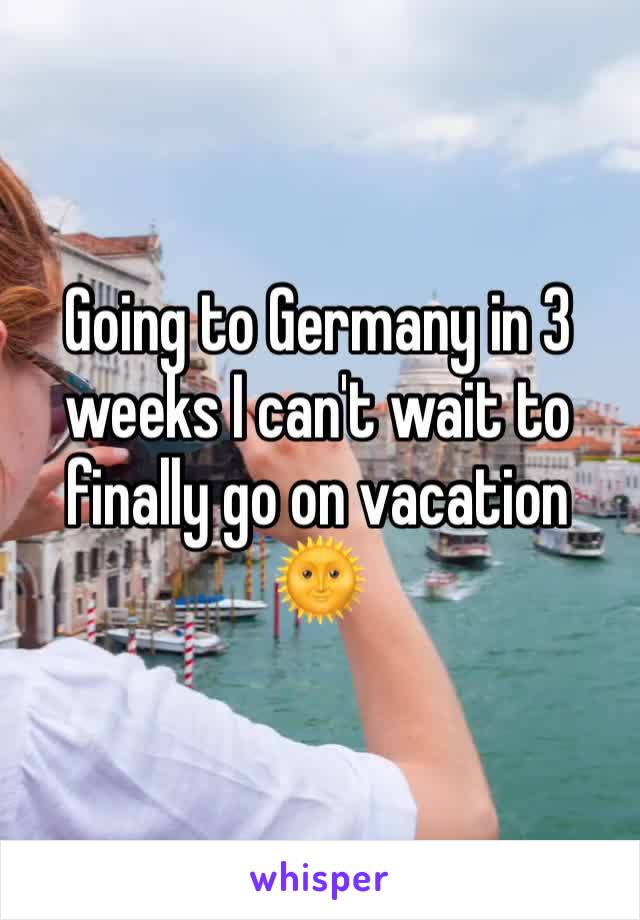 Going to Germany in 3 weeks I can't wait to finally go on vacation 🌞