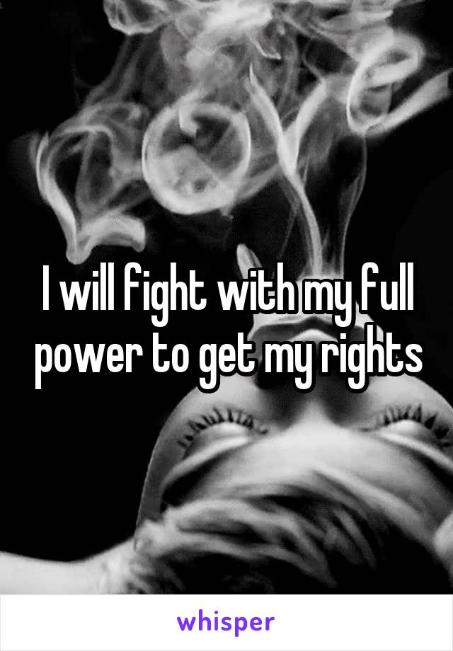 I will fight with my full power to get my rights