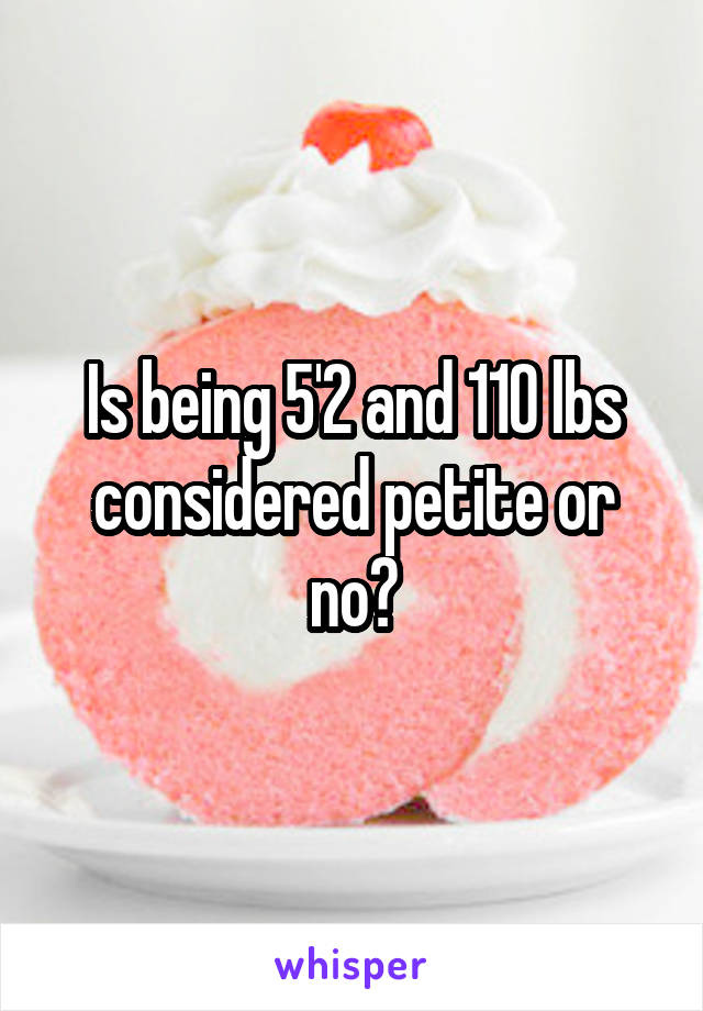 Is being 5'2 and 110 lbs considered petite or no?