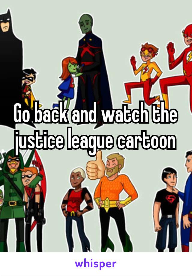 Go back and watch the justice league cartoon 👍