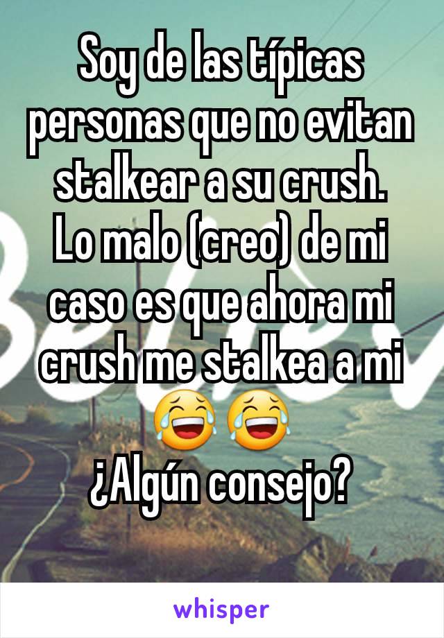 Soy de las típicas personas que no evitan stalkear a su crush.
Lo malo (creo) de mi caso es que ahora mi crush me stalkea a mi  😂😂
¿Algún consejo?
