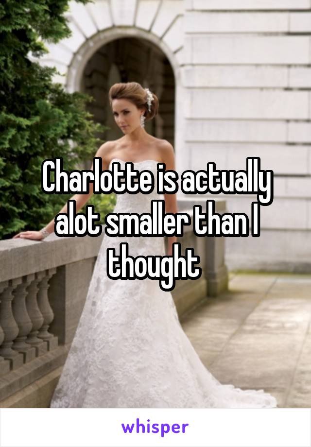 Charlotte is actually alot smaller than I thought 