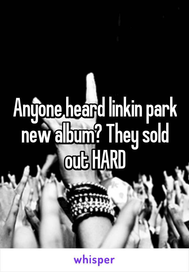 Anyone heard linkin park new album? They sold out HARD