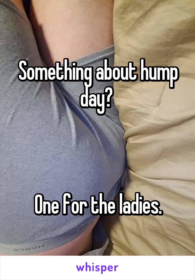 Something about hump day? 



One for the ladies.