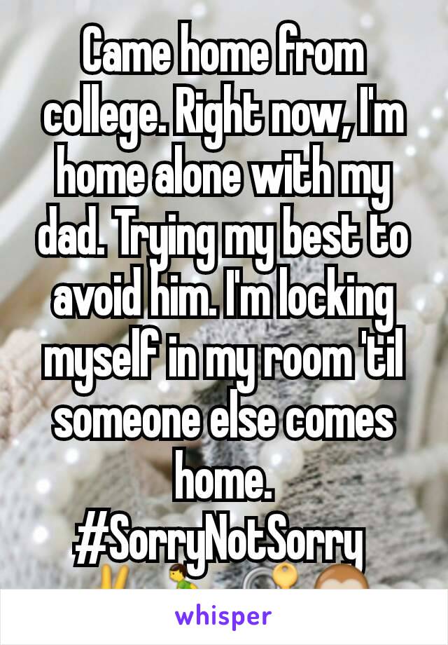 Came home from college. Right now, I'm home alone with my dad. Trying my best to avoid him. I'm locking myself in my room 'til someone else comes home. #SorryNotSorry 
✌🏃🔐🙊