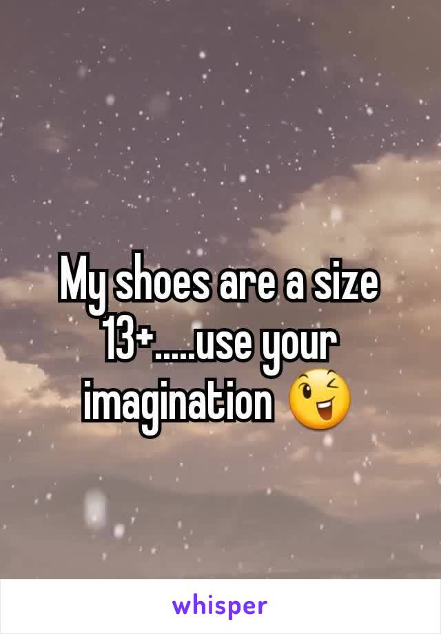 My shoes are a size 13+.....use your imagination ðŸ˜‰