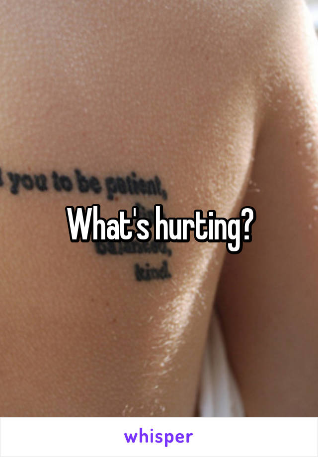 What's hurting?