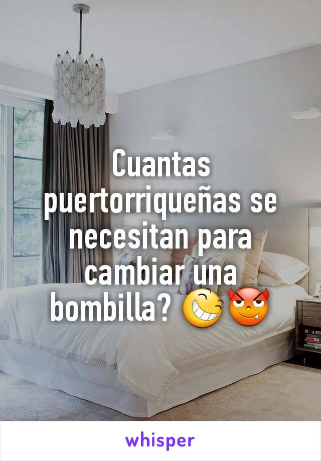 Cuantas puertorriqueñas se necesitan para cambiar una bombilla? 😆😈