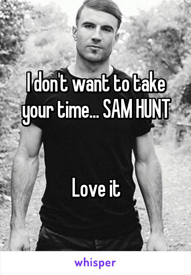 I don't want to take your time... SAM HUNT


Love it