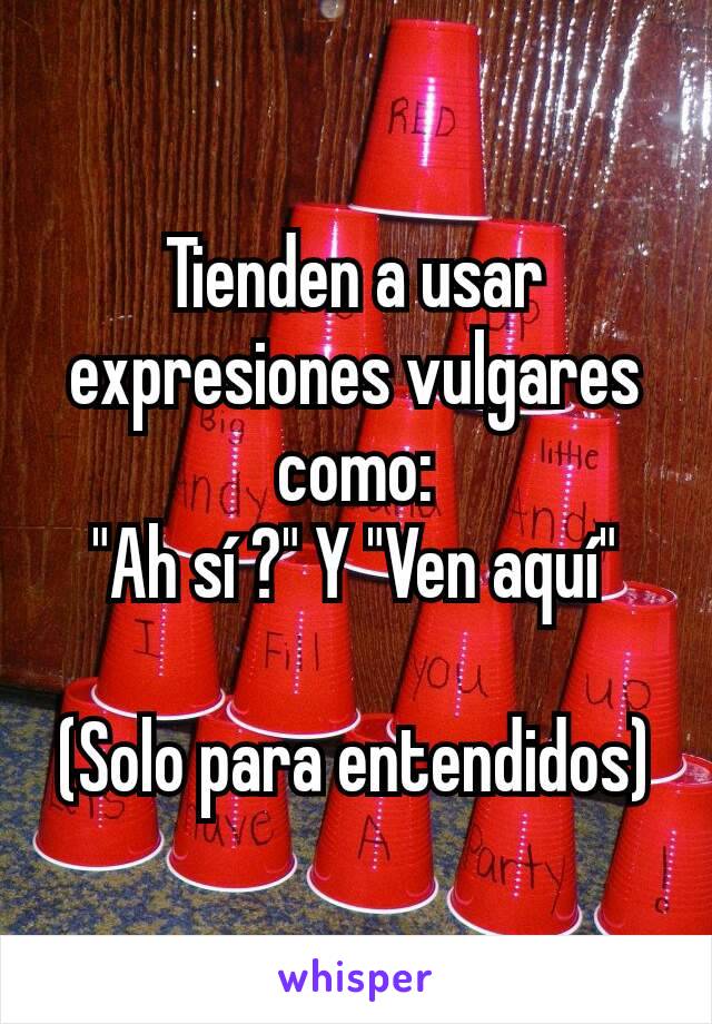 Tienden a usar expresiones vulgares como:
"Ah sí ?" Y "Ven aquí"

(Solo para entendidos)