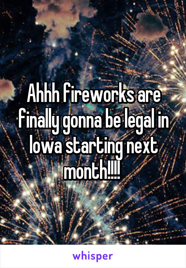 Ahhh fireworks are finally gonna be legal in Iowa starting next month!!!! 