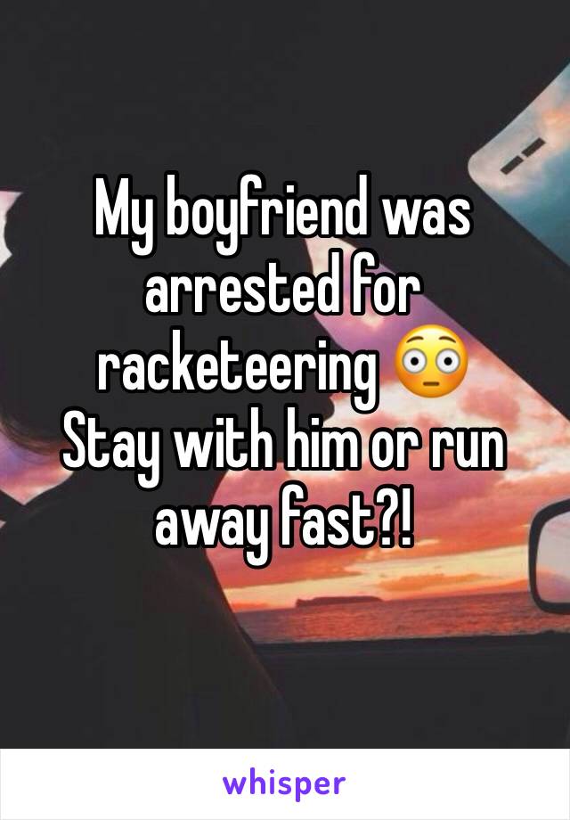 My boyfriend was arrested for racketeering 😳
Stay with him or run away fast?!
