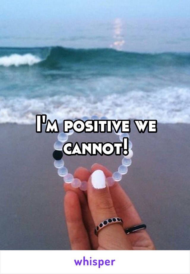 I'm positive we cannot!