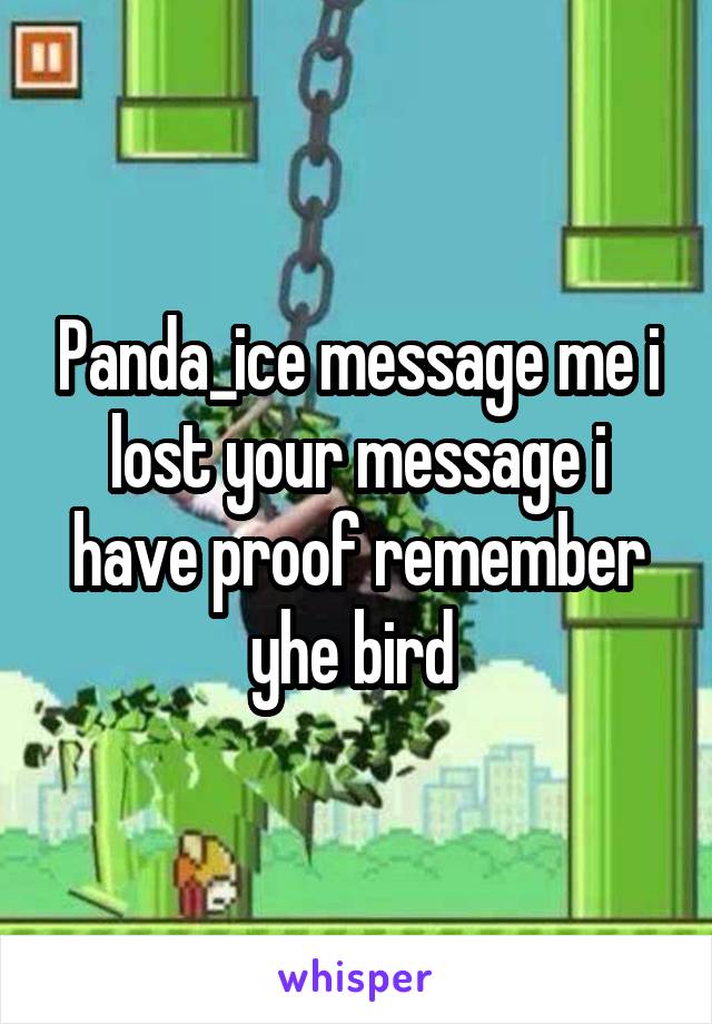 Panda_ice message me i lost your message i have proof remember yhe bird 