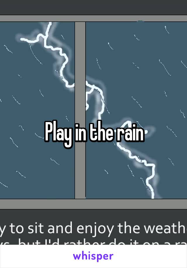 Play in the rain