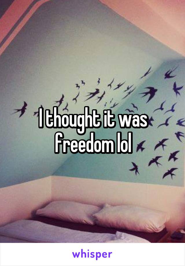 I thought it was freedom lol