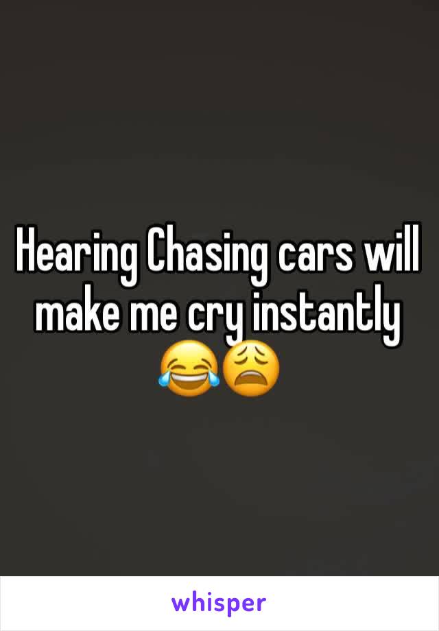 Hearing Chasing cars will make me cry instantly 😂😩