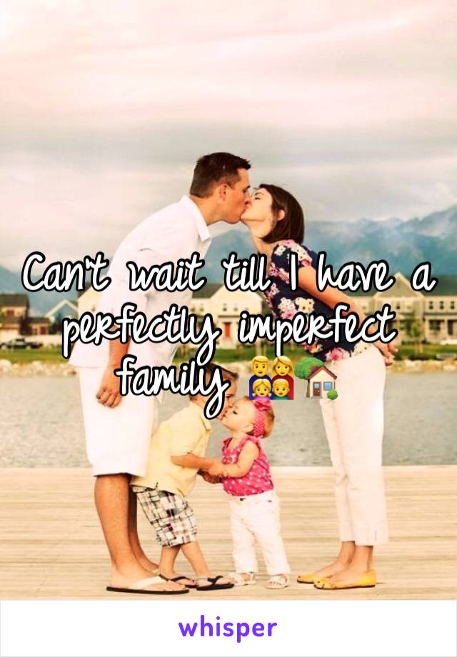 Can't wait till I have a perfectly imperfect family 👨‍👩‍👧‍👦🏡