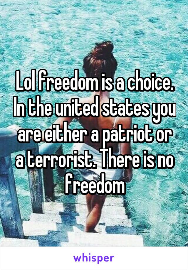 Lol freedom is a choice. In the united states you are either a patriot or a terrorist. There is no freedom