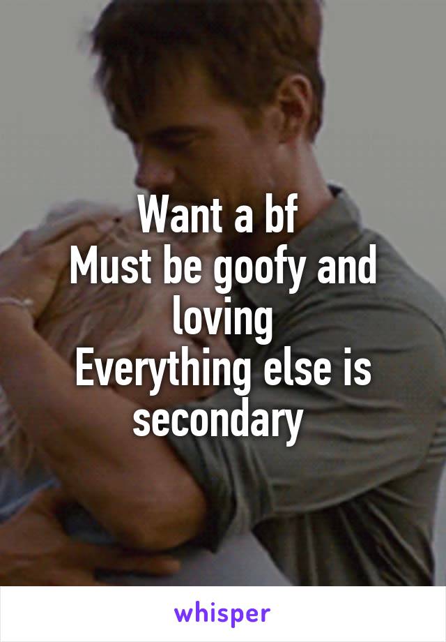 Want a bf 
Must be goofy and loving
Everything else is secondary 