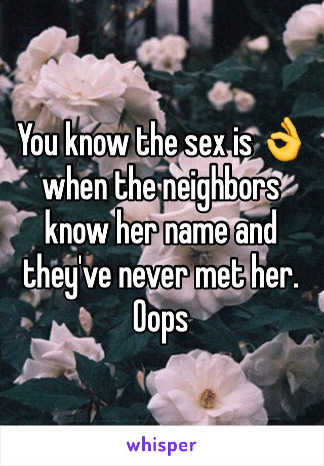 You know the sex is 👌 when the neighbors know her name and they've never met her. Oops