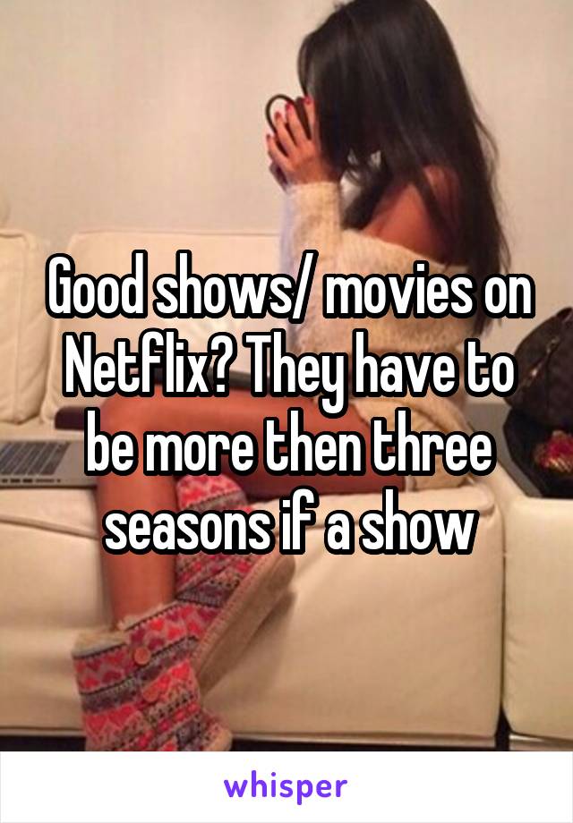 Good shows/ movies on Netflix? They have to be more then three seasons if a show