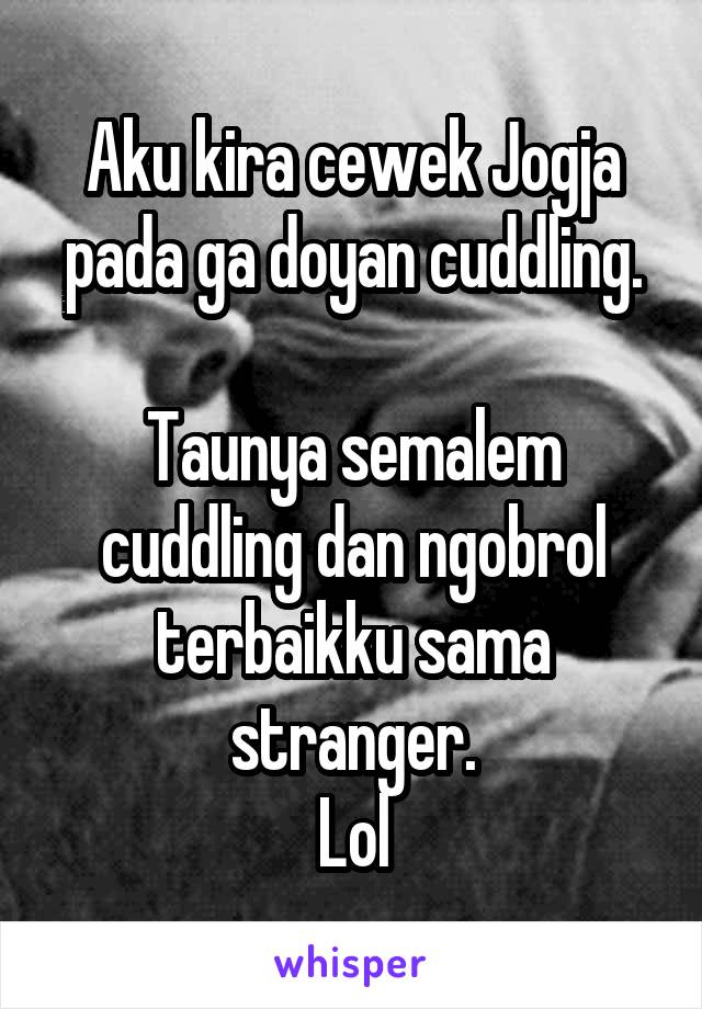 Aku kira cewek Jogja pada ga doyan cuddling.

Taunya semalem cuddling dan ngobrol terbaikku sama stranger.
Lol