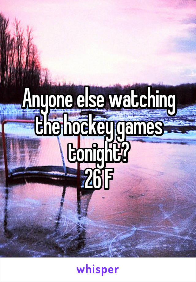 Anyone else watching the hockey games tonight?
26 F