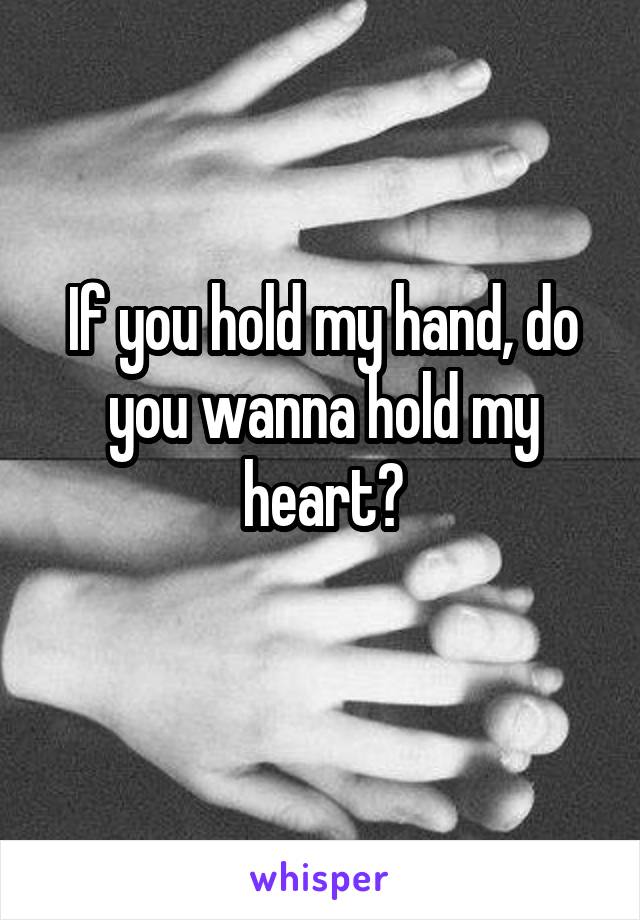 If you hold my hand, do you wanna hold my heart?
