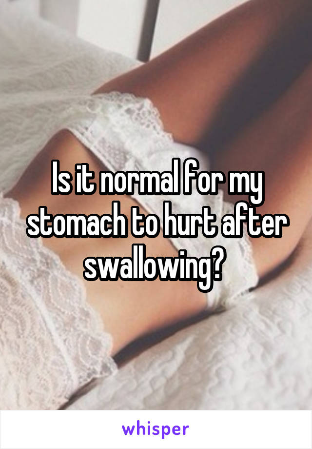 Is it normal for my stomach to hurt after swallowing? 